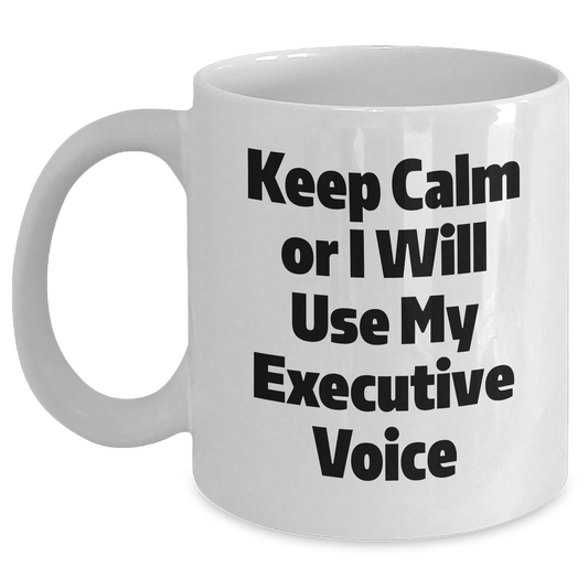 Executive Humor White Coffee Mug, Funny Gifts for Men from Coworkers, 'Keep Calm Or I Will Use My Executive Voice', White Ceramic 11oz or 15oz, Graduation Unique Gifts - Victory Thru Vision 