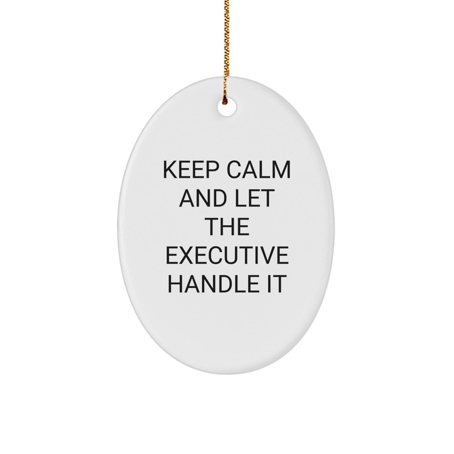 Executive Oval Ornament, Keep Calm And Let The Executive Handle It, Funny Gift for Friends from Men, Christmas Unique Executive Gifts - Victory Thru Vision
