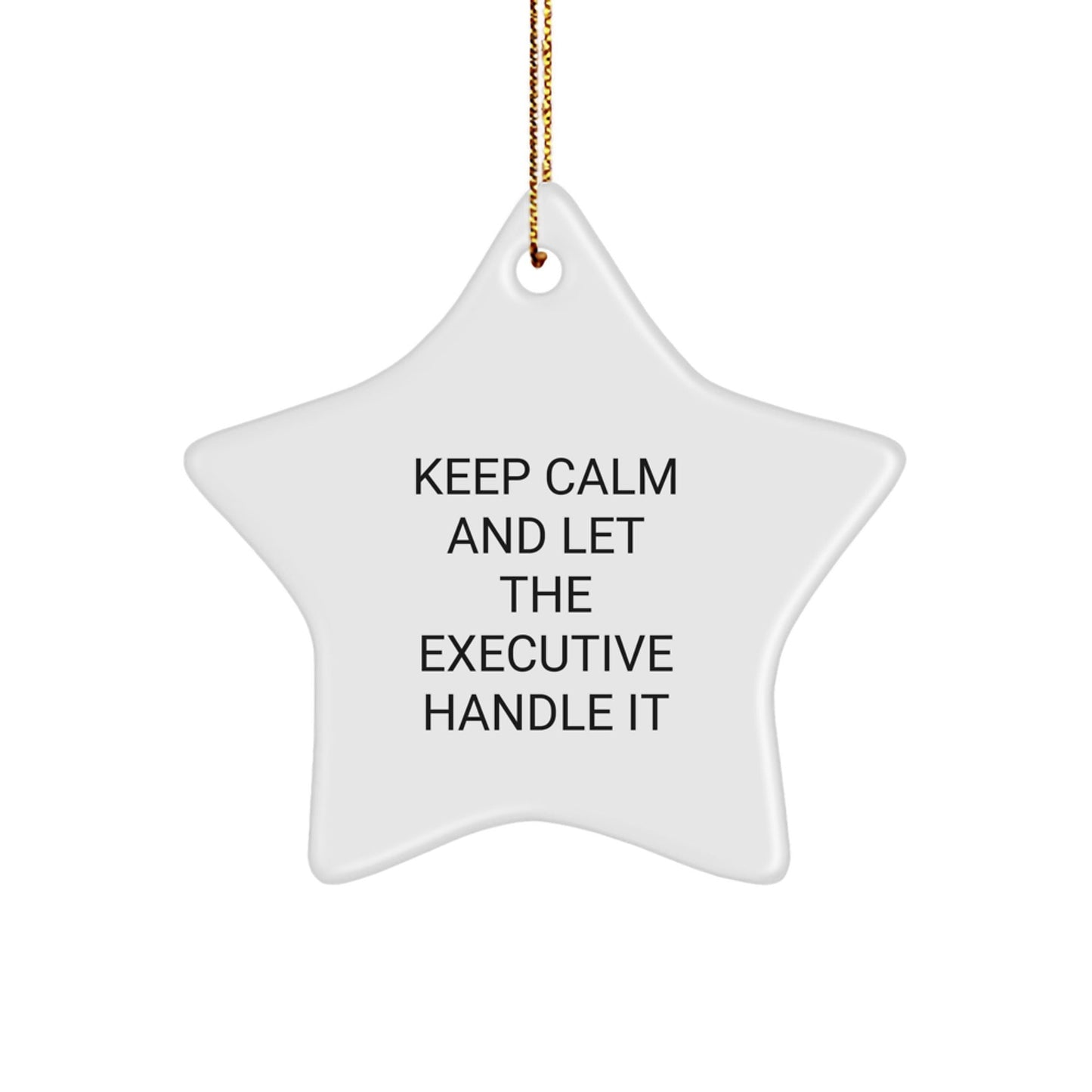 Executive Star Ornament - Keep Calm And Let The Executive Handle It, Funny Gift for Men, Women, and Coworkers, Perfect for Christmas - Victory Thru Vision