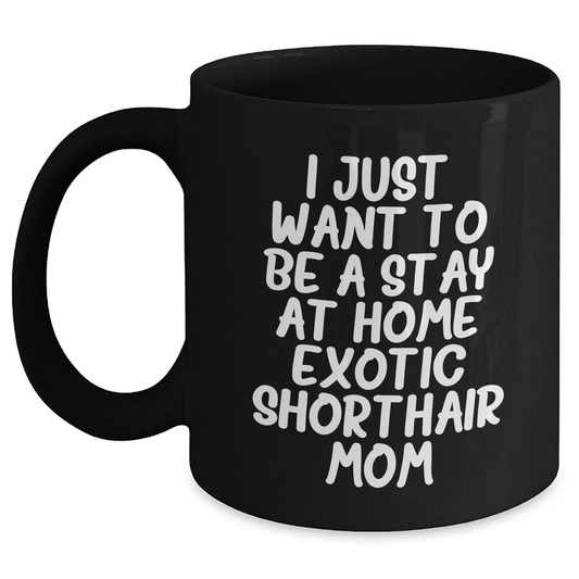 Exotic Shorthair Cat Mom's Funny Black Coffee Mugs Gifts for Men from Friends with I Just Want To Be A Stay At Home Exotic Shorthair Mom Quote, Father's Day Unique Gifts - Victory Thru Vision 