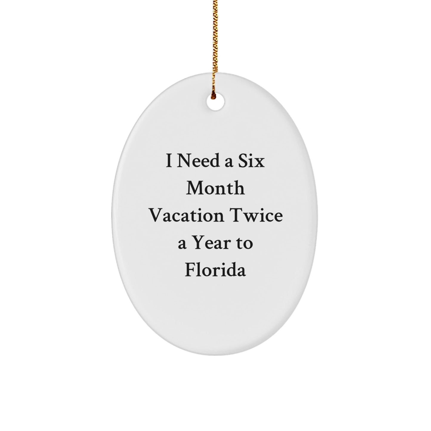 Florida Fun Gifts from Friends and Family - 'I Need A Six Month Vacation Twice A Year To Florida' Oval Ornament for Christmas - Victory Thru Vision