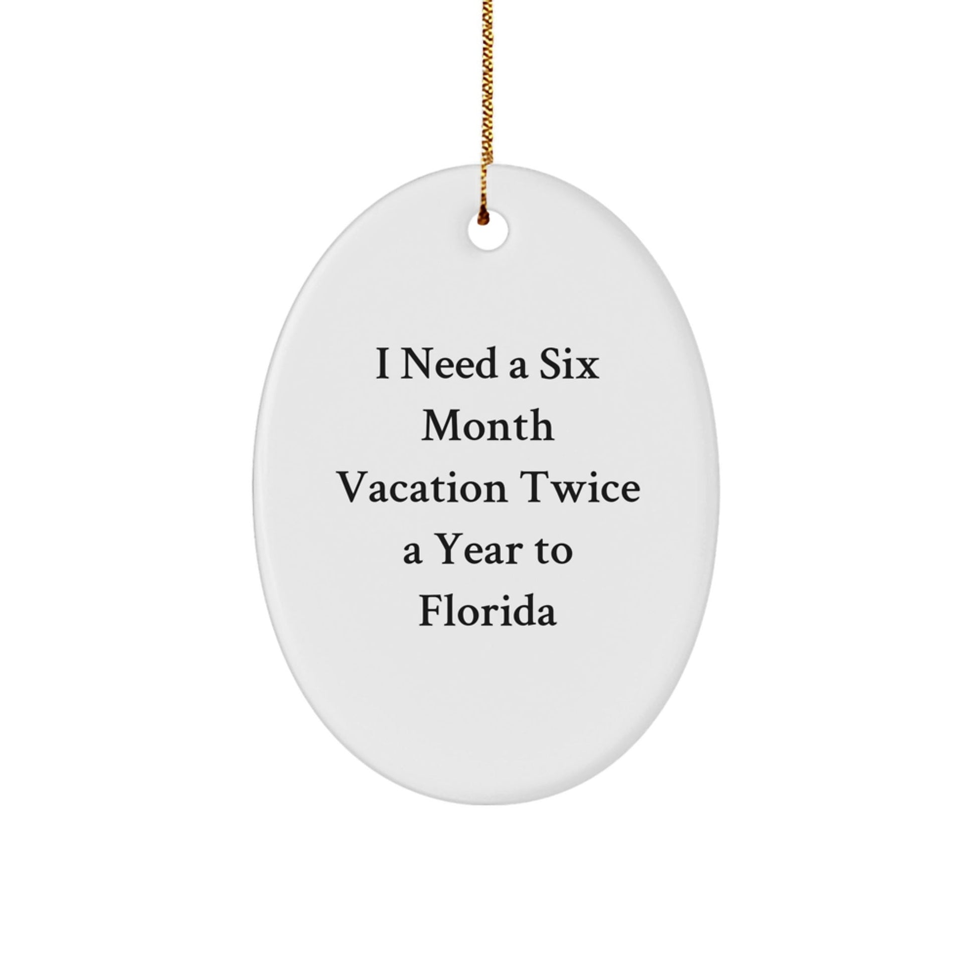 Florida Fun Gifts from Friends and Family - 'I Need A Six Month Vacation Twice A Year To Florida' Oval Ornament for Christmas - Victory Thru Vision