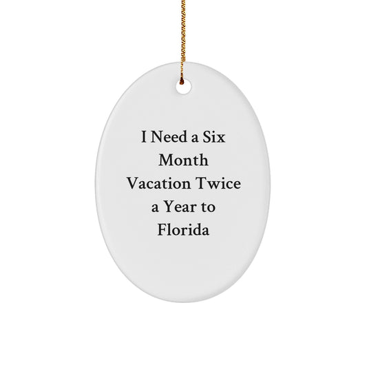 Florida Fun Gifts from Friends and Family - 'I Need A Six Month Vacation Twice A Year To Florida' Oval Ornament for Christmas - Victory Thru Vision