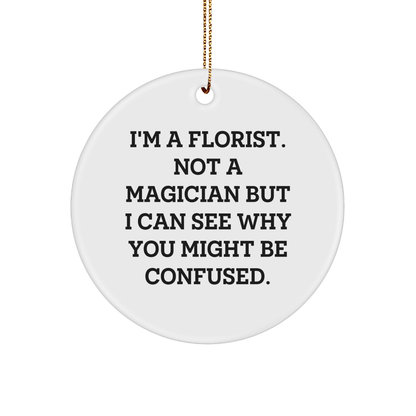 Florist Gifts from Friends, Family, or Coworkers, I'm A Florist. Not A Magician But I Can See Why You Might Be Confused., Christmas Circle Ornament, Unique Gifts for Florist, Men, Women, or Anyone - Victory Thru Vision 