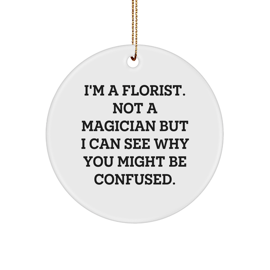 Florist Gifts from Friends, Family, or Coworkers, I'm A Florist. Not A Magician But I Can See Why You Might Be Confused., Christmas Circle Ornament, Unique Gifts for Florist, Men, Women, or Anyone - Victory Thru Vision 