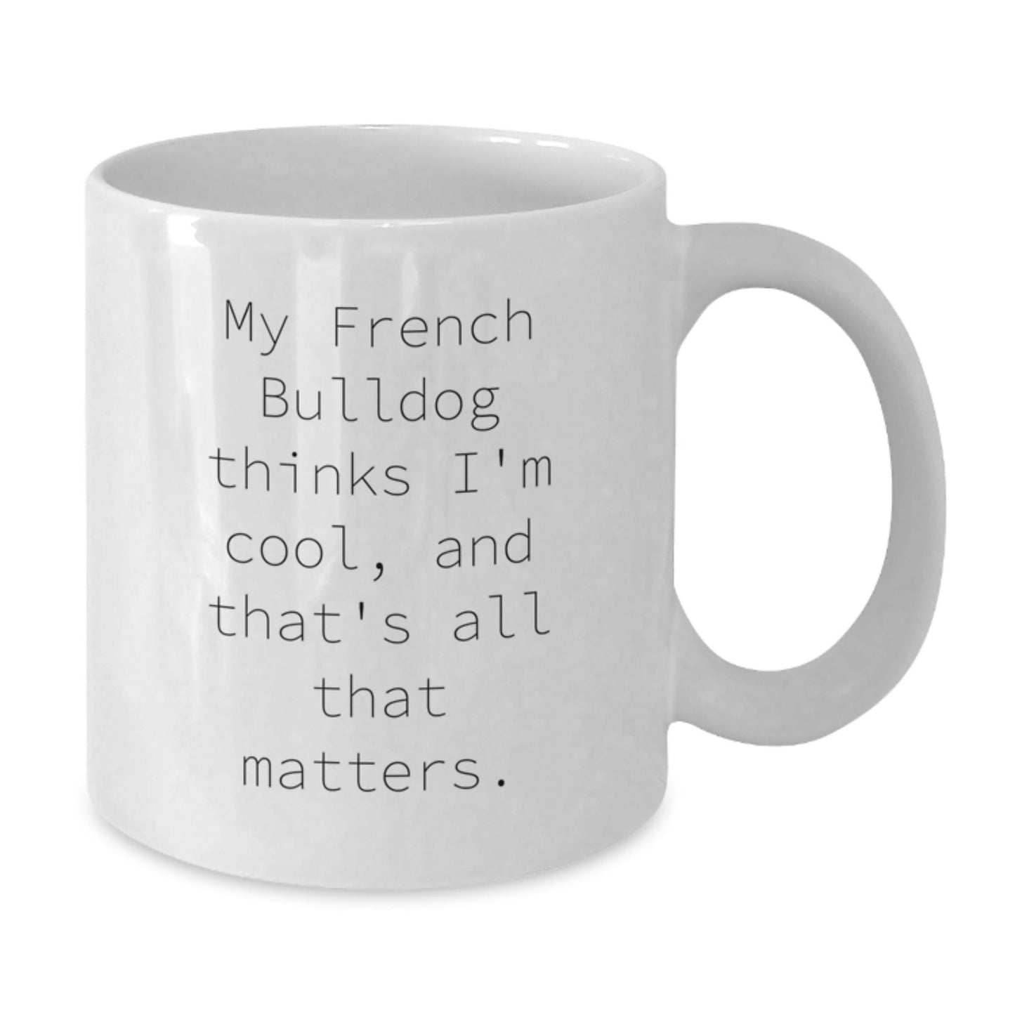 French Bulldog Funny Coffee Mug Gifts from Men to Friends and Family for Birthday, 'My French Bulldog Thinks I'm Cool, And That's All That Matters.' - Victory Thru Vision