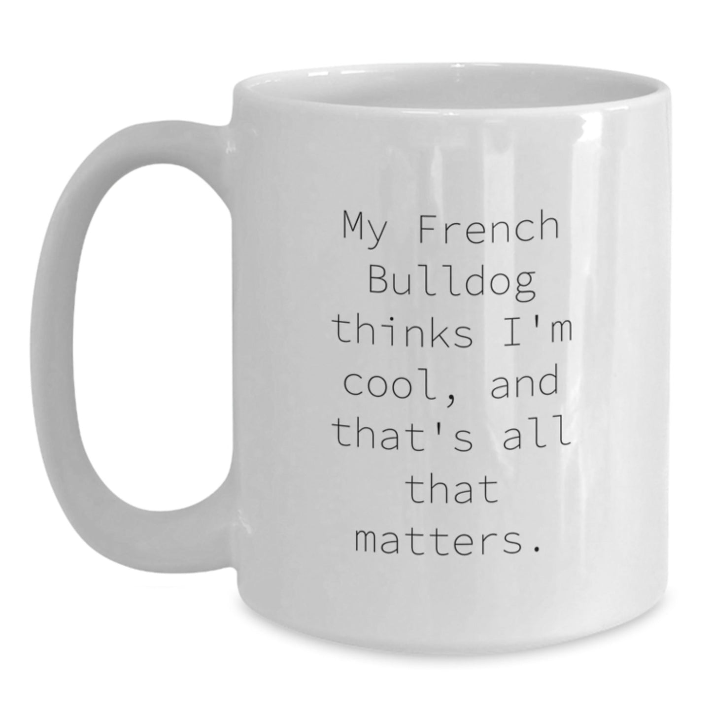 French Bulldog Funny Coffee Mug Gifts from Men to Friends and Family for Birthday, 'My French Bulldog Thinks I'm Cool, And That's All That Matters.' - Victory Thru Vision