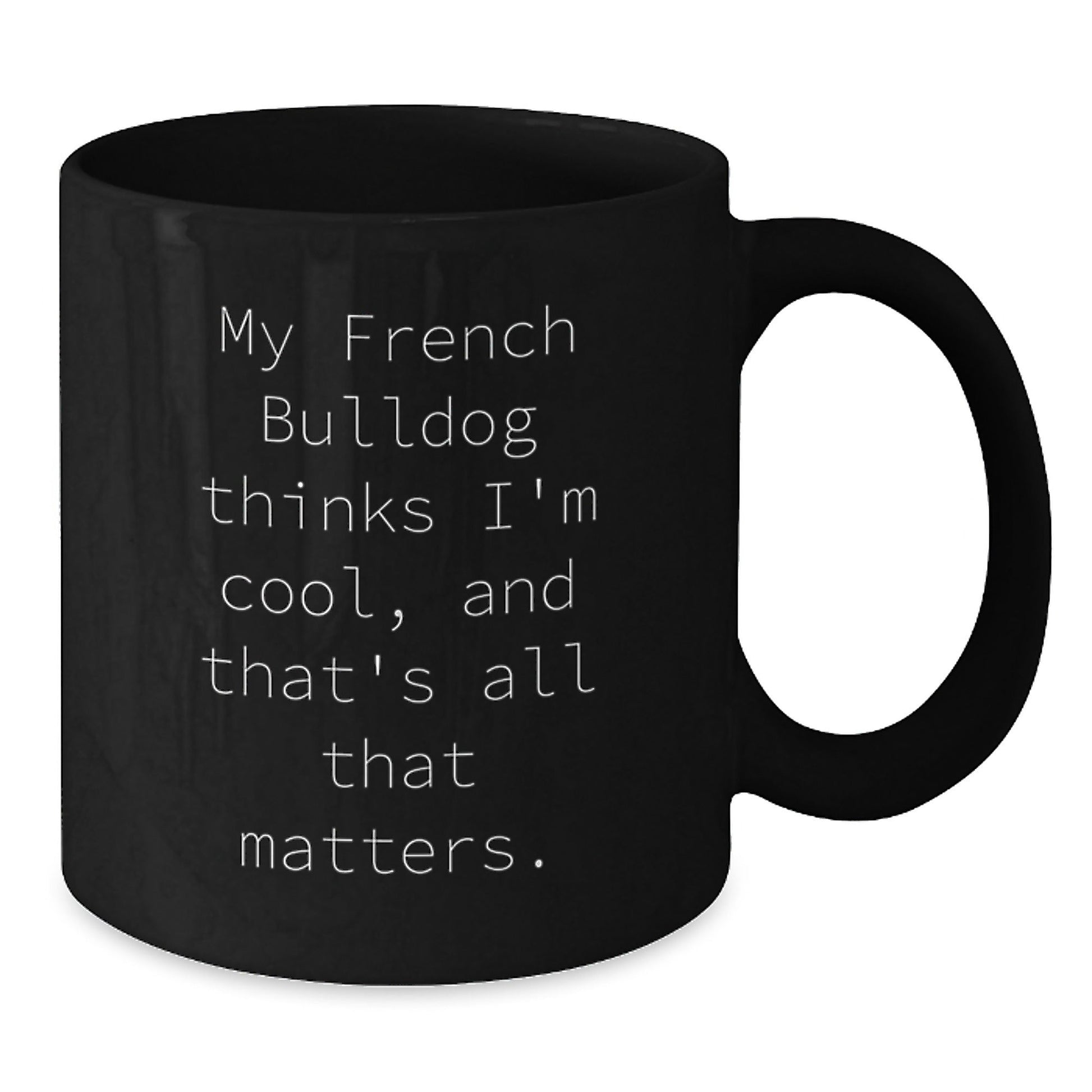 French Bulldog Lovers Black Coffee Mugs, Funny Inspirational Gift, 'My French Bulldog Thinks I'm Cool, And That's All That Matters.' - Victory Thru Vision