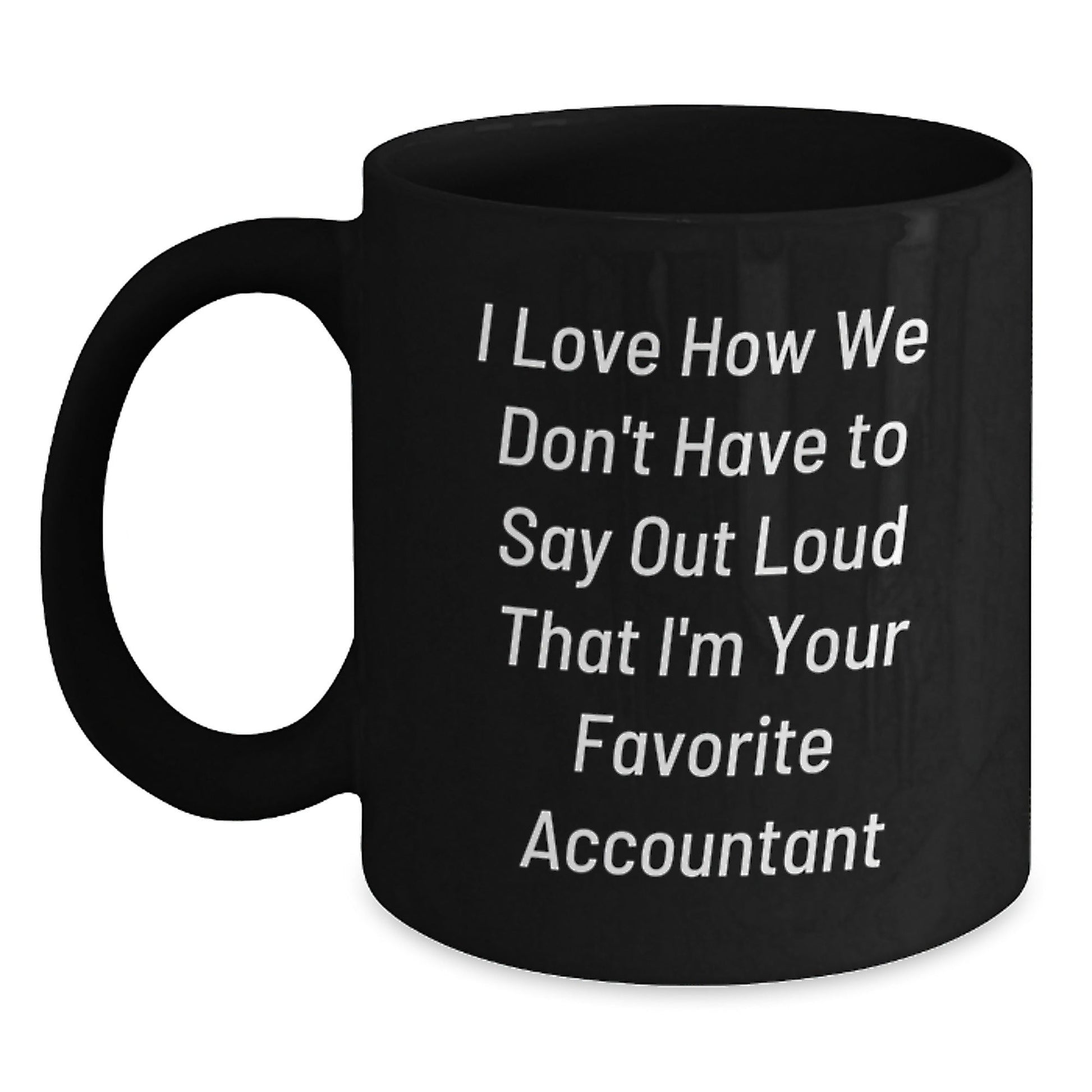 Funny Accountant Gifts from Friends for Graduation, I Love How We Don't Have To Say Out Loud That I'm Your Favorite Accountant, Black Coffee Mug, 11oz or 15oz, Microwave and Dishwasher Safe - Victory Thru Vision