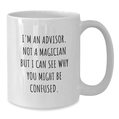 Funny Advisor Birthday Unique Gift, 'I'm An Advisor. Not A Magician But I Can See Why You Might Be Confused.' White Coffee Mug, Gifts from Friends, Family, Coworkers, for Advisor - Victory Thru Vision