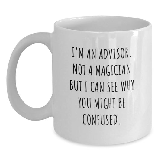 Funny Advisor Birthday Unique Gift, 'I'm An Advisor. Not A Magician But I Can See Why You Might Be Confused.' White Coffee Mug, Gifts from Friends, Family, Coworkers, for Advisor - Victory Thru Vision