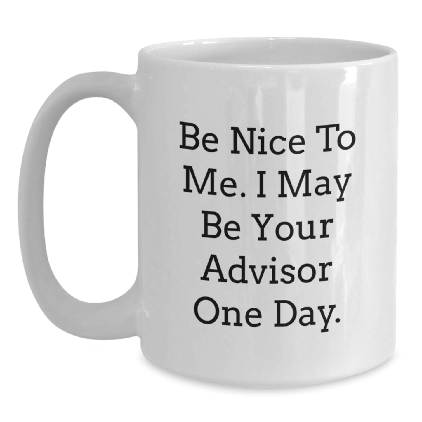 Funny Advisor Gifts from Family, Friends, or Coworkers - White Coffee Mug for Graduation 'Be Nice To Me. I May Be Your Advisor One Day.' - Victory Thru Vision
