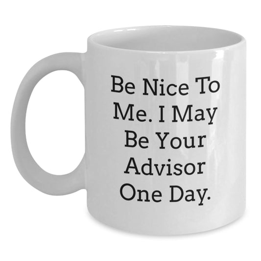 Funny Advisor Gifts from Family, Friends, or Coworkers - White Coffee Mug for Graduation 'Be Nice To Me. I May Be Your Advisor One Day.' - Victory Thru Vision