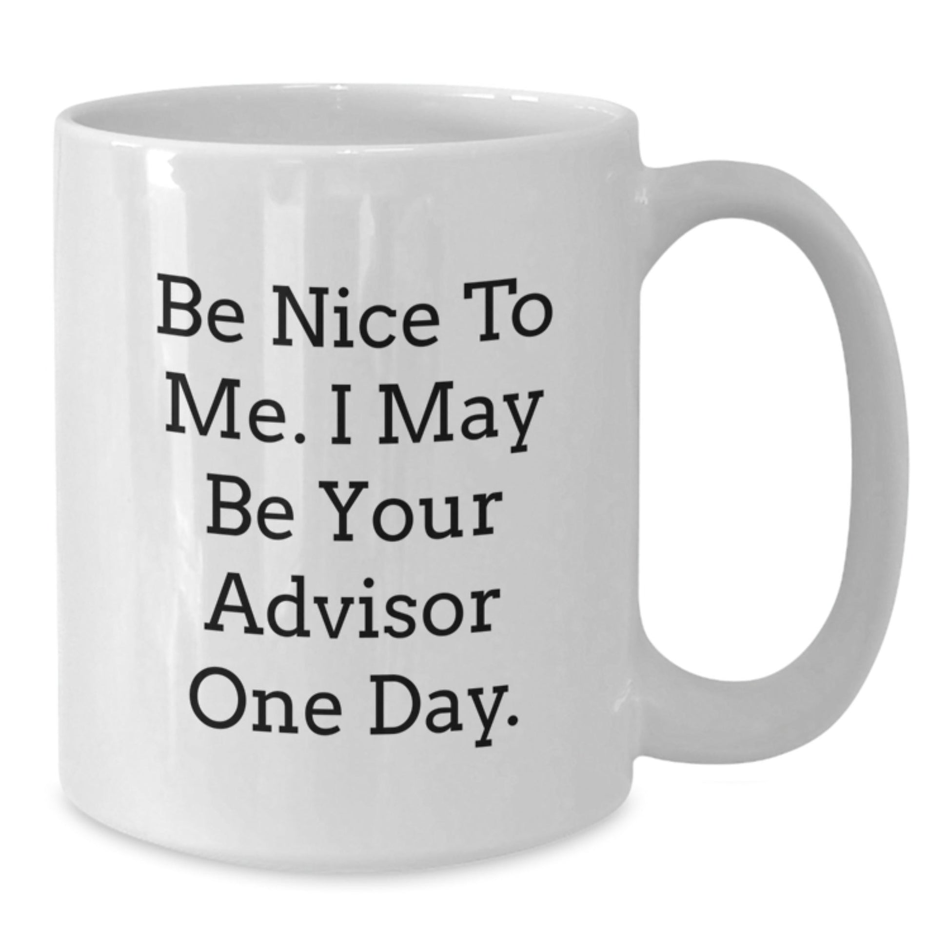 Funny Advisor Gifts from Family, Friends, or Coworkers - White Coffee Mug for Graduation 'Be Nice To Me. I May Be Your Advisor One Day.' - Victory Thru Vision