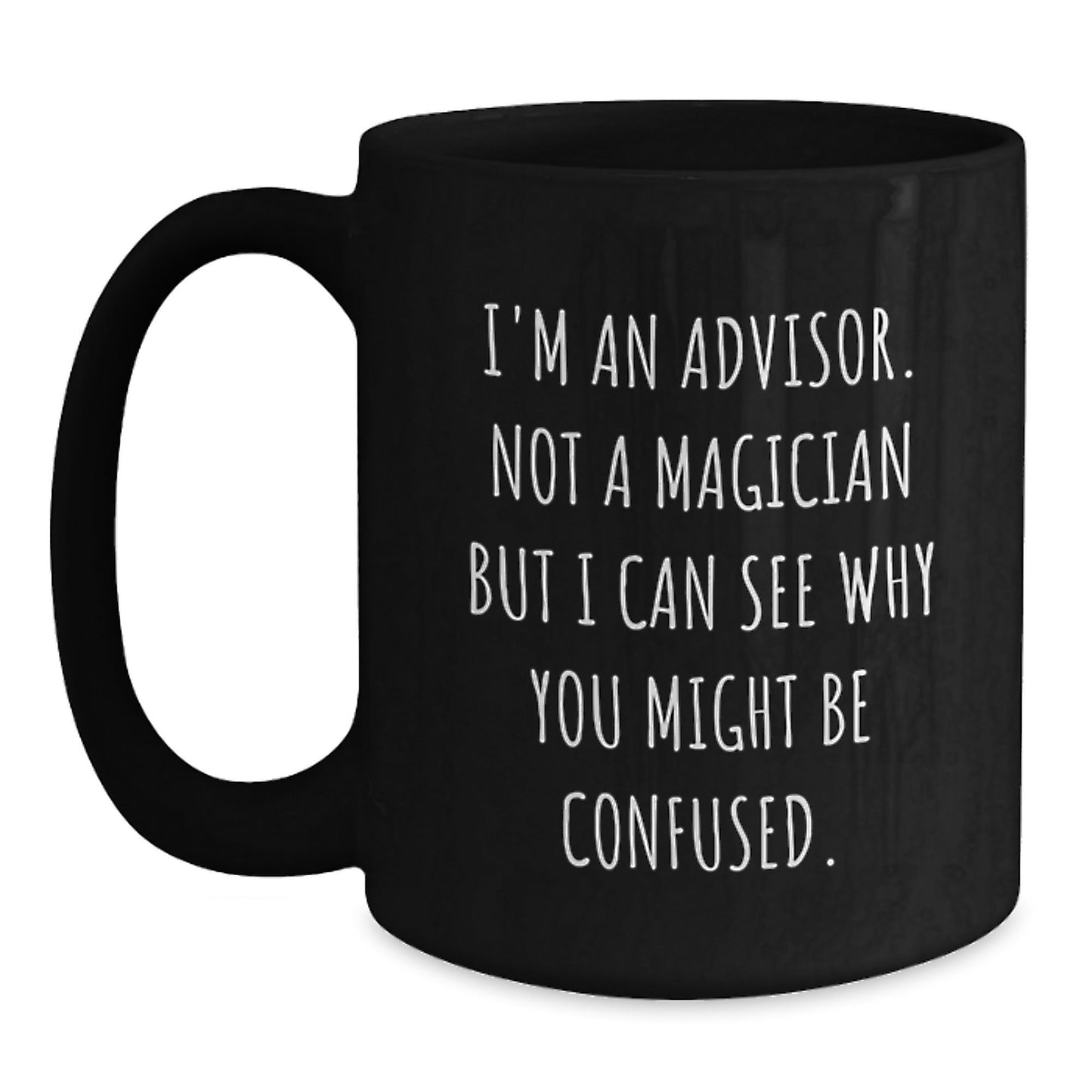 Funny Advisor Gifts from Friends for Birthday Unique Gifts, I'm An Advisor. Not A Magician But I Can See Why You Might Be Confused. Black Coffee Mug - Victory Thru Vision