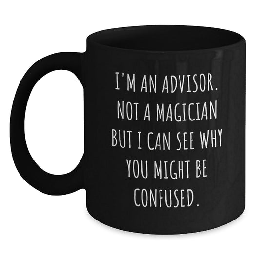 Funny Advisor Gifts from Friends for Birthday Unique Gifts, I'm An Advisor. Not A Magician But I Can See Why You Might Be Confused. Black Coffee Mug - Victory Thru Vision