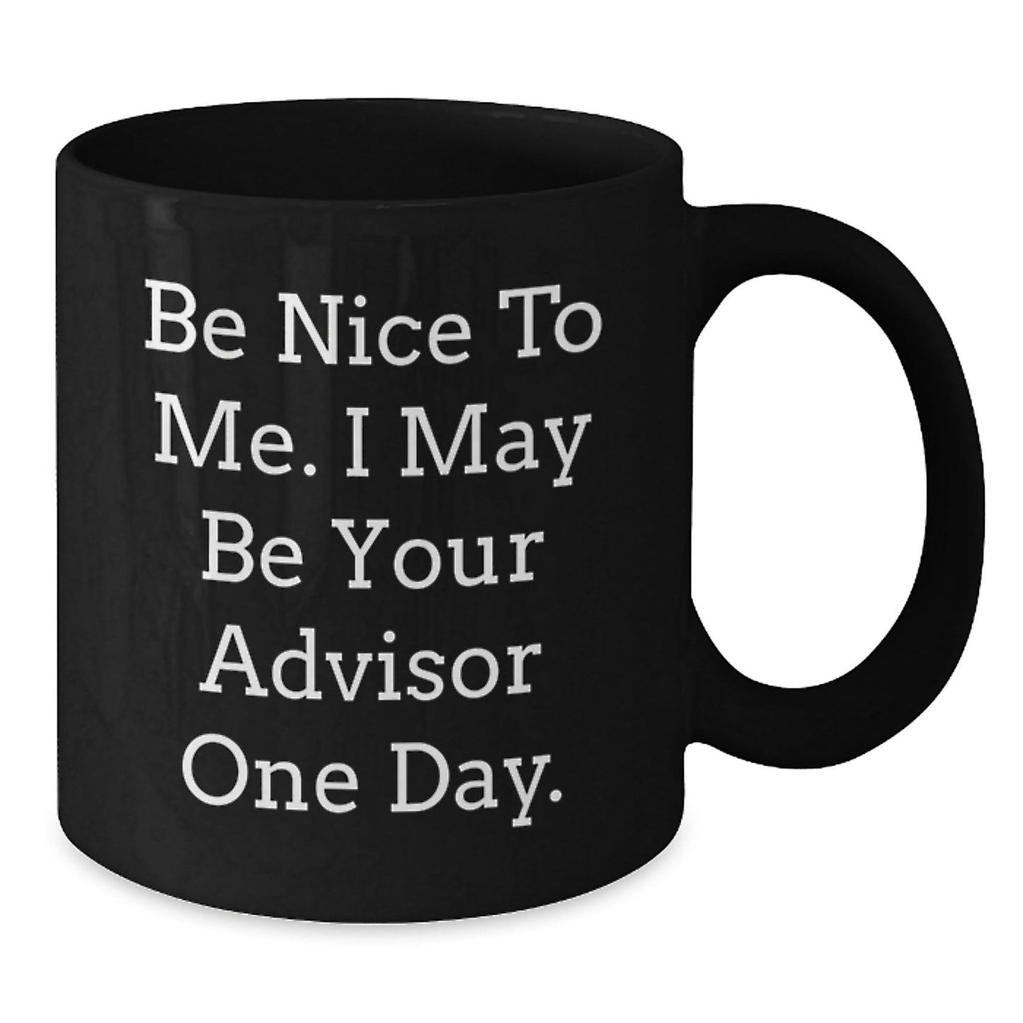 Funny Advisor Gifts from Friends for Graduation - Be Nice To Me. I May Be Your Advisor One Day. Black Coffee Mug - Victory Thru Vision