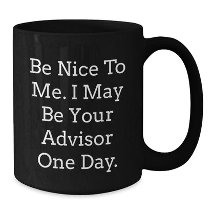 Funny Advisor Gifts from Friends for Graduation - Be Nice To Me. I May Be Your Advisor One Day. Black Coffee Mug - Victory Thru Vision