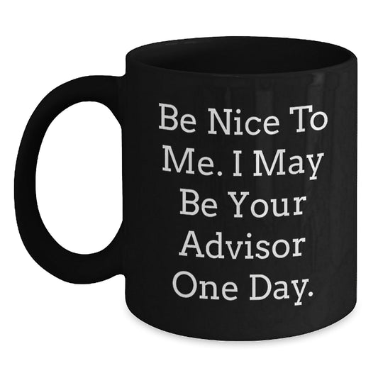 Funny Advisor Gifts from Friends for Graduation - Be Nice To Me. I May Be Your Advisor One Day. Black Coffee Mug - Victory Thru Vision