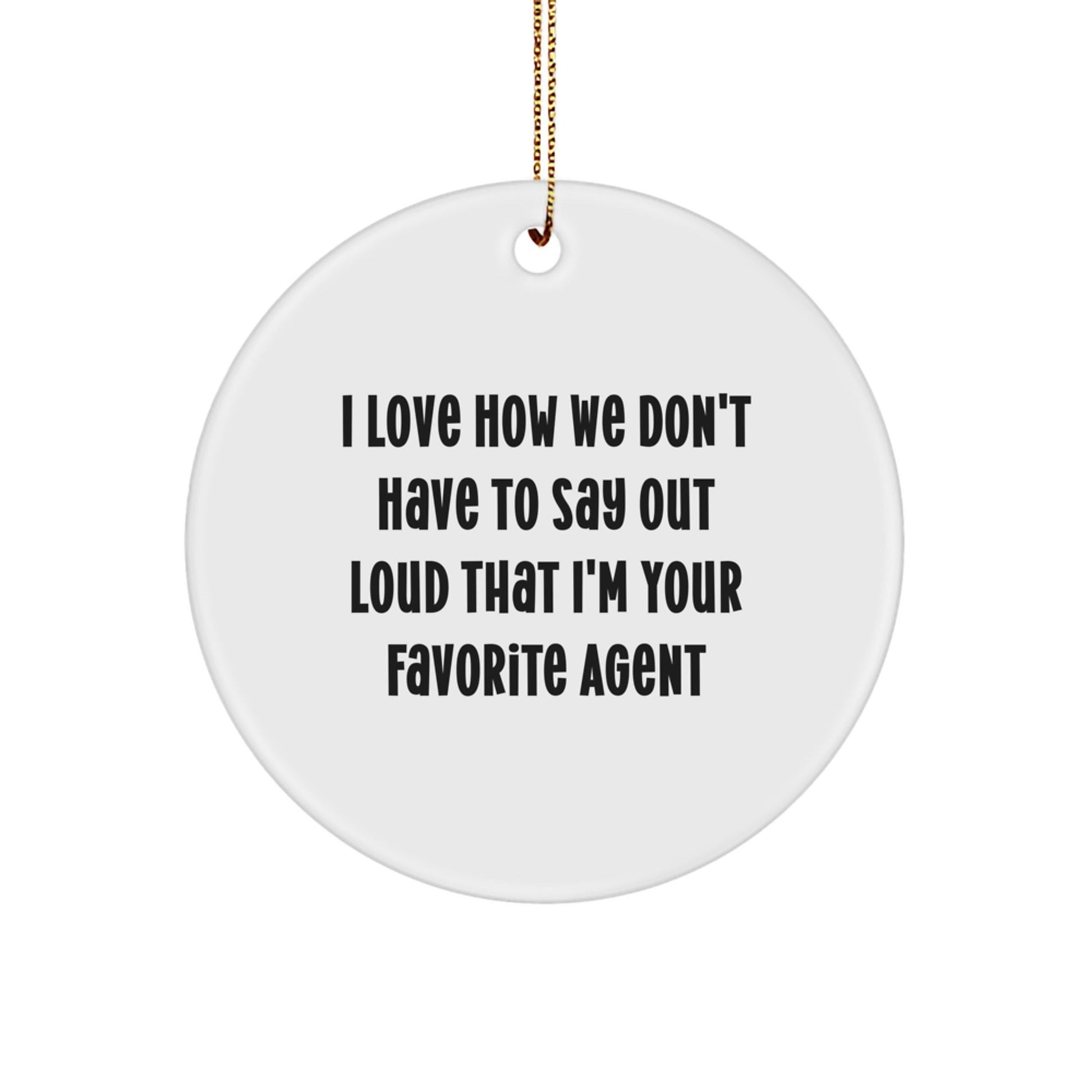 Funny Agent Gifts from Friends and Family - 'I Love How We Don't Have To Say Out Loud That I'm Your Favorite Agent' Circle Ornament for Christmas - Victory Thru Vision