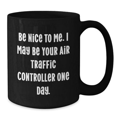 Funny Air Traffic Controller Gifts, Be Nice To Me. I May Be Your Air Traffic Controller One Day. Black Coffee Mug for Graduation, Gifts from Friends, Gifts for Air Traffic Controller - Victory Thru Vision