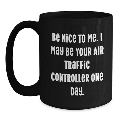 Funny Air Traffic Controller Gifts, Be Nice To Me. I May Be Your Air Traffic Controller One Day. Black Coffee Mug for Graduation, Gifts from Friends, Gifts for Air Traffic Controller - Victory Thru Vision