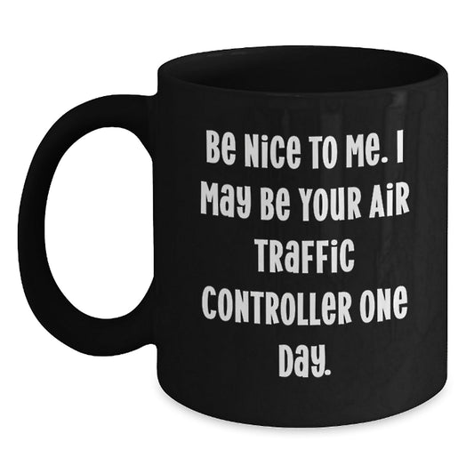 Funny Air Traffic Controller Gifts, Be Nice To Me. I May Be Your Air Traffic Controller One Day. Black Coffee Mug for Graduation, Gifts from Friends, Gifts for Air Traffic Controller - Victory Thru Vision