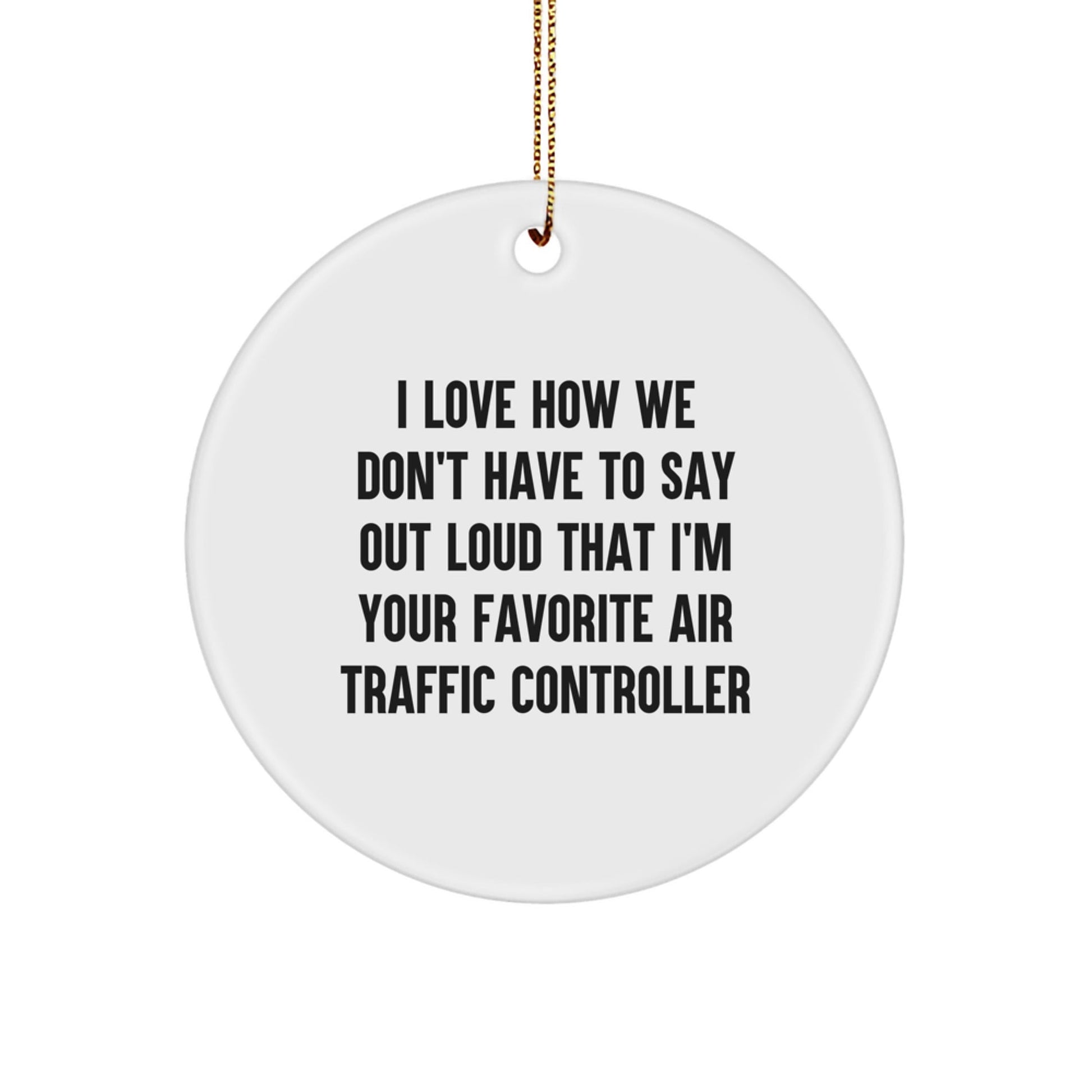 Funny Air Traffic Controller Gifts from Friends and Family - Circle Ornament, I Love How We Don't Have To Say Out Loud That I'm Your Favorite Air Traffic Controller Quote, Christmas Unique Gifts - Victory Thru Vision