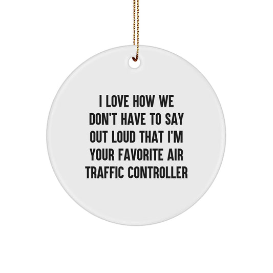 Funny Air Traffic Controller Gifts from Friends and Family - Circle Ornament, I Love How We Don't Have To Say Out Loud That I'm Your Favorite Air Traffic Controller Quote, Christmas Unique Gifts - Victory Thru Vision