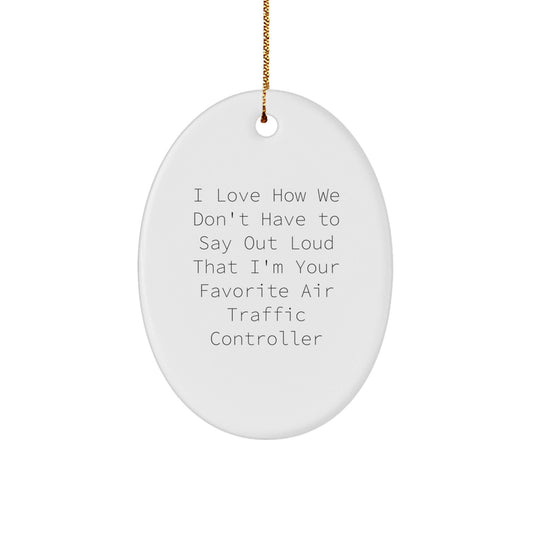 Funny Air Traffic Controller Gifts from Friends, Unique Oval Ornament for Air Traffic Controller, I Love How We Don't Have To Say Out Loud That I'm Your Favorite, Christmas Unique Gifts for Family - Victory Thru Vision