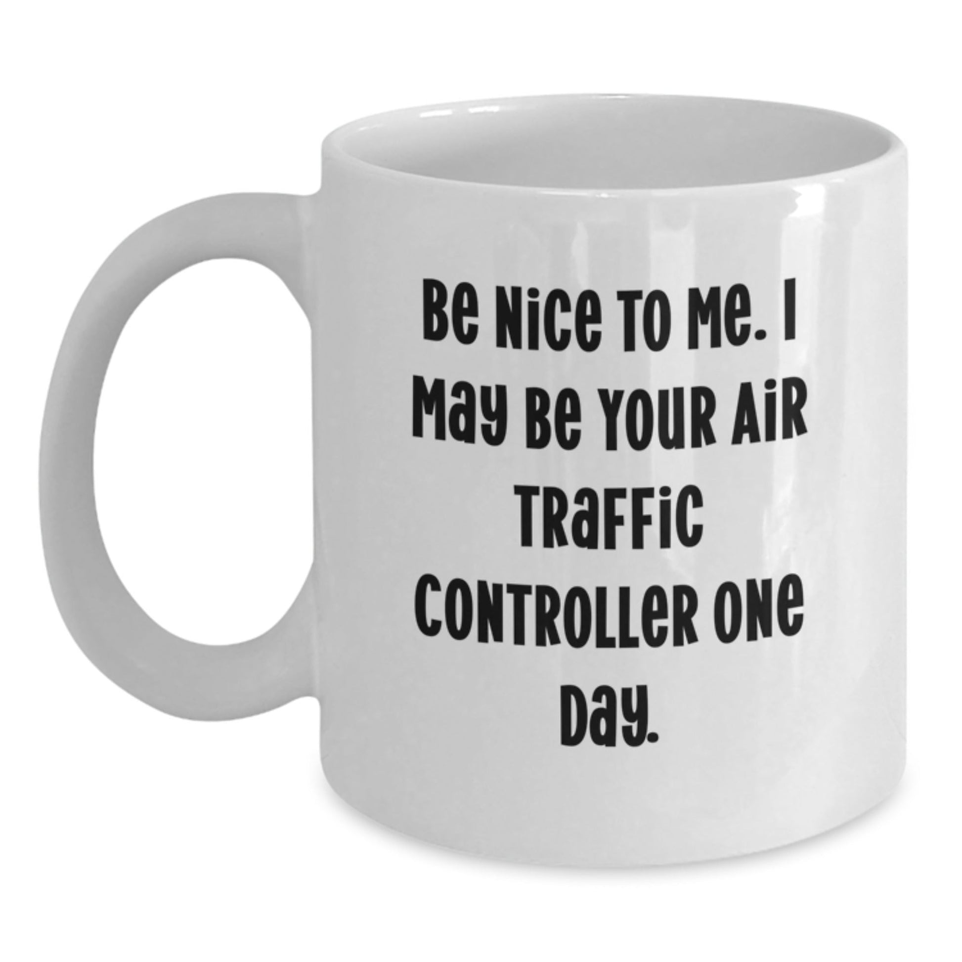 Funny Air Traffic Controller White Coffee Mug Gifts from Friends for Air Traffic Controller Graduation, 'Be Nice To Me. I May Be Your Air Traffic Controller One Day.' - Victory Thru Vision