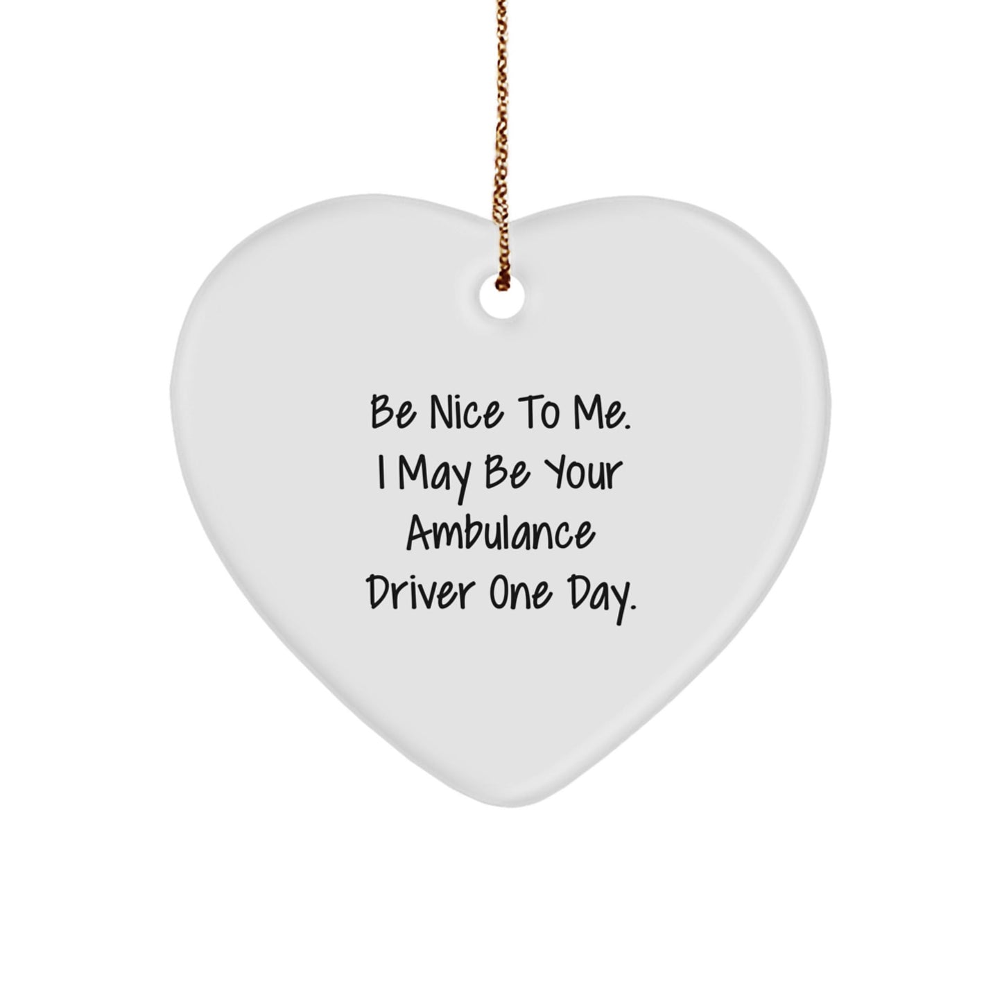 Funny Ambulance Driver Gifts - Be Nice To Me. I May Be Your Ambulance Driver One Day. Heart Ornament for Christmas, Gifts from Friends to Ambulance Driver, Gifts for Ambulance Driver - Victory Thru Vision