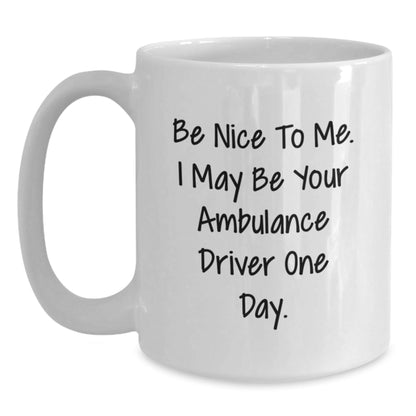 Funny Ambulance Driver Gifts from Friends - Ambulance Driver White Coffee Mug for Graduation - Be Nice To Me. I May Be Your Ambulance Driver One Day. - Victory Thru Vision