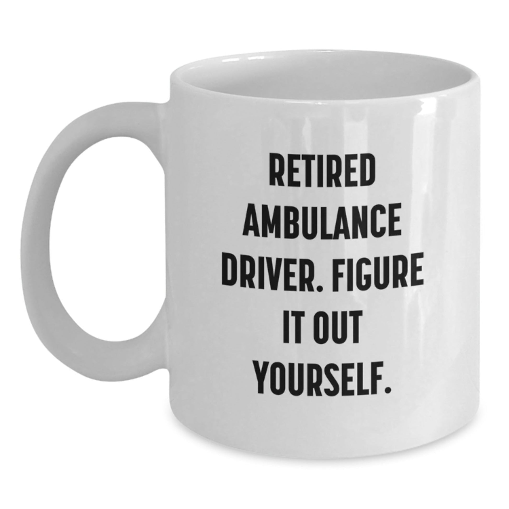 Funny Ambulance Driver Gifts from Friends for Ambulance Driver Graduation Unique White Coffee Mug - 'Retired Ambulance Driver. Figure It Out Yourself.' - Victory Thru Vision