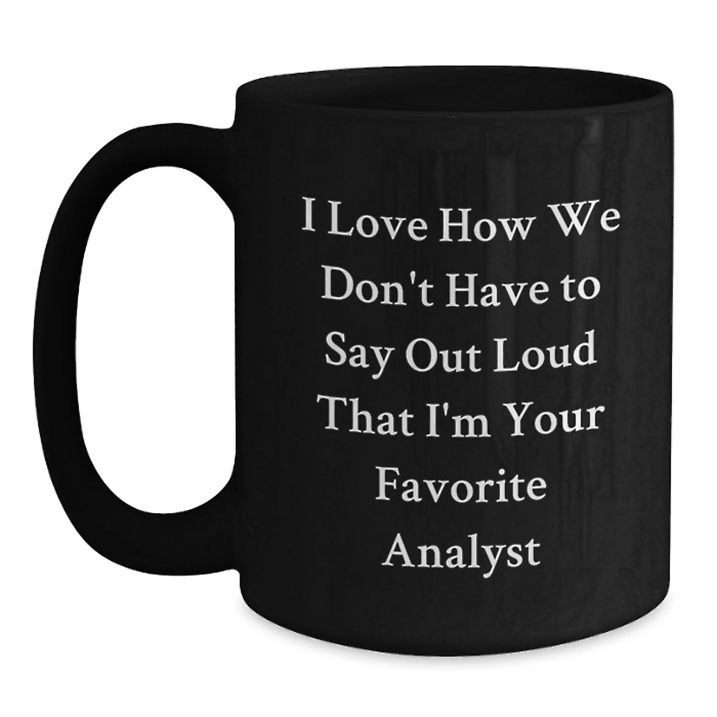 Funny Analyst Gifts from Friends to Favorite Graduation Mug, I Love How We Don't Have To Say Out Loud That I'm Your Favorite Analyst, Black Coffee Mug for Men or Women - Victory Thru Vision