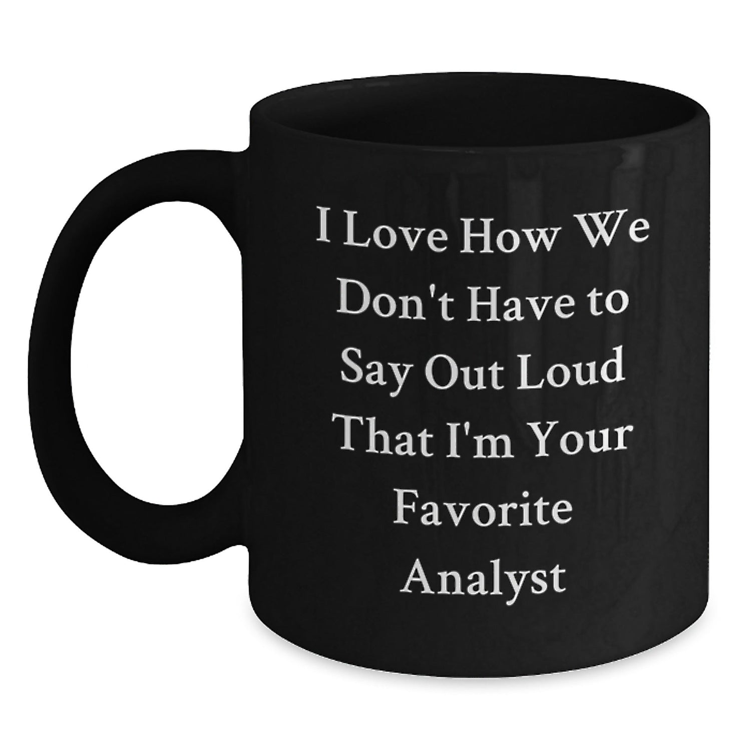 Funny Analyst Gifts from Friends to Favorite Graduation Mug, I Love How We Don't Have To Say Out Loud That I'm Your Favorite Analyst, Black Coffee Mug for Men or Women - Victory Thru Vision