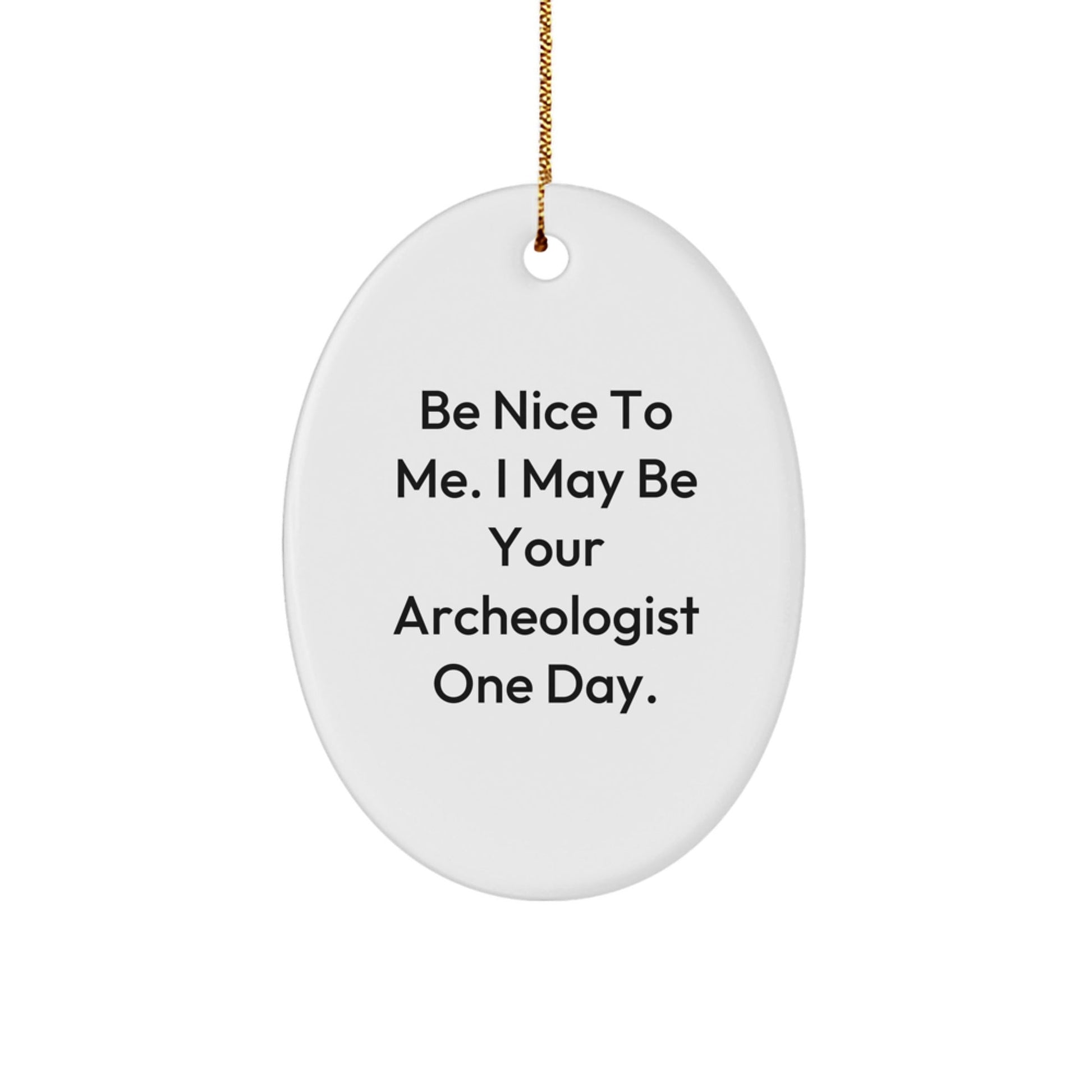 Funny Archeologist Gifts, 'Be Nice To Me. I May Be Your Archeologist One Day.', Oval Ornament, Christmas Unique Gifts from Family to Friends - Victory Thru Vision