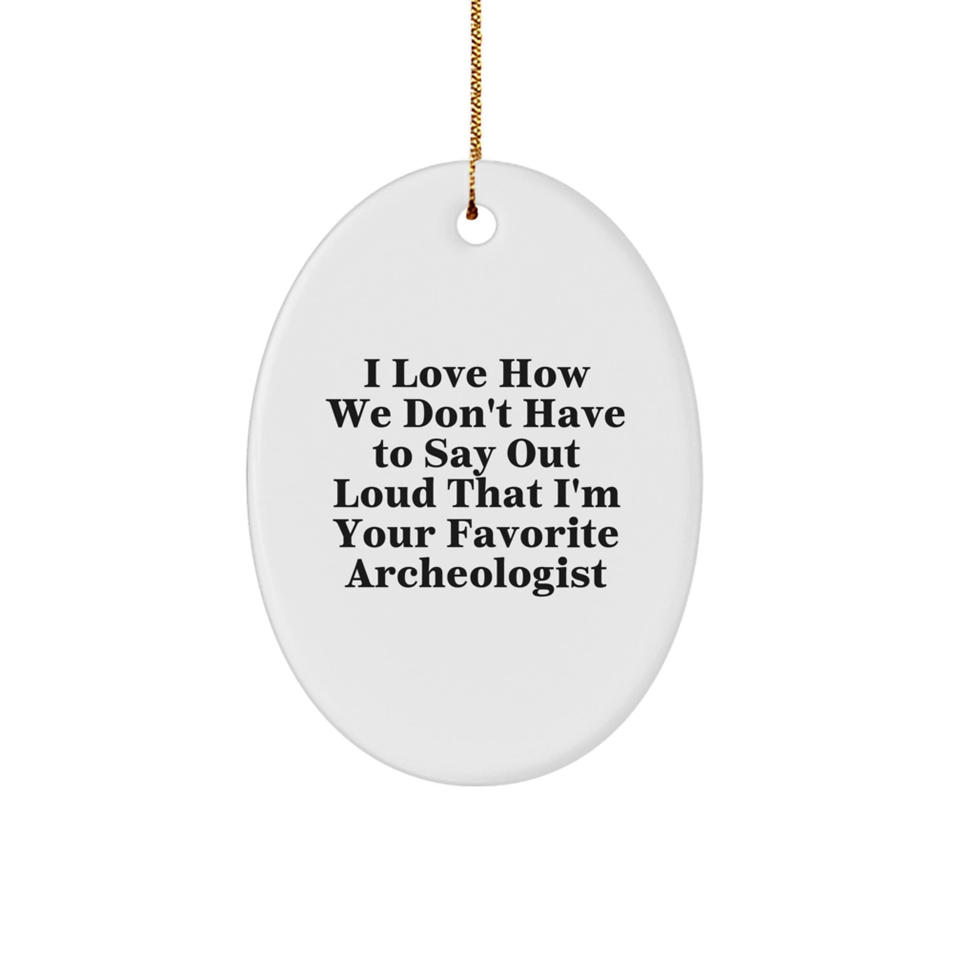Funny Archeologist Gifts for Friends' Christmas - Oval Ornament, 'I Love How We Don't Have To Say Out Loud That I'm Your Favorite Archeologist' Quote, Gifts from Men to Family - Victory Thru Vision