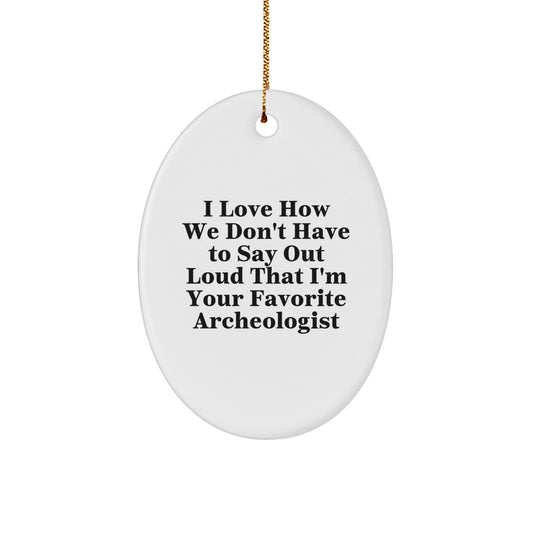 Funny Archeologist Gifts for Friends' Christmas - Oval Ornament, 'I Love How We Don't Have To Say Out Loud That I'm Your Favorite Archeologist' Quote, Gifts from Men to Family - Victory Thru Vision