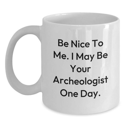 Funny Archeologist Gifts for Graduation, White Coffee Mug with Be Nice To Me. I May Be Your Archeologist One Day. Quote, Gifts from Friends, Family, or Coworkers - Victory Thru Vision