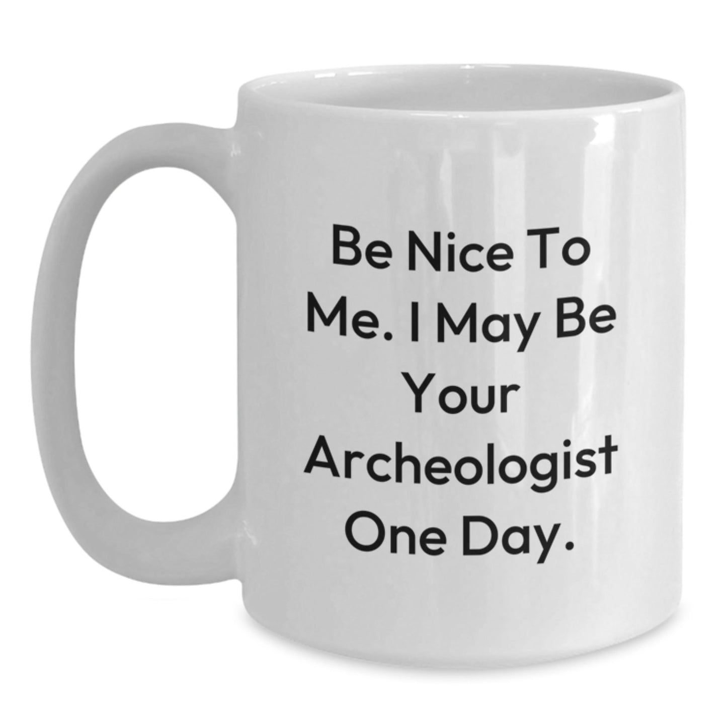 Funny Archeologist Gifts for Graduation, White Coffee Mug with Be Nice To Me. I May Be Your Archeologist One Day. Quote, Gifts from Friends, Family, or Coworkers - Victory Thru Vision