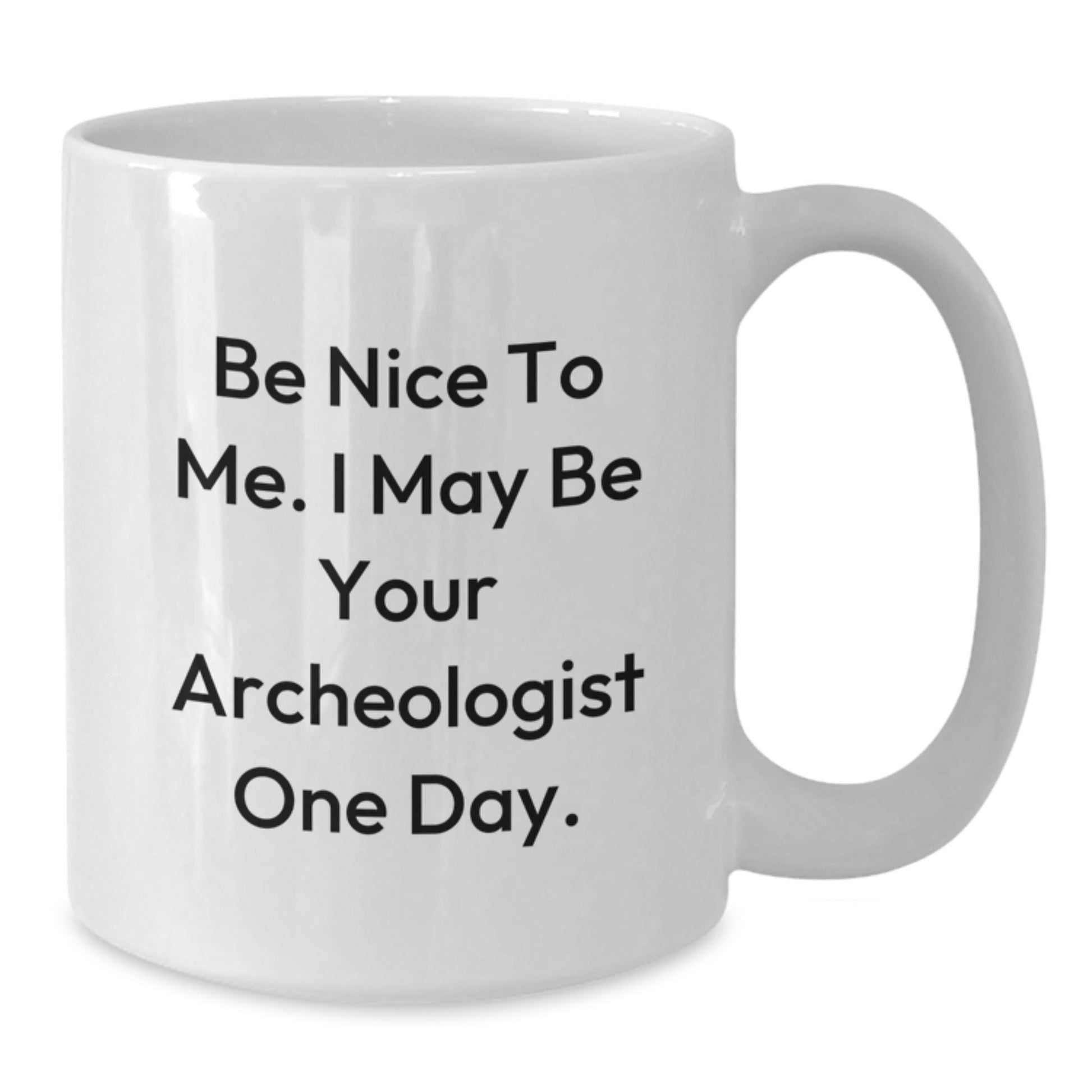 Funny Archeologist Gifts for Graduation, White Coffee Mug with Be Nice To Me. I May Be Your Archeologist One Day. Quote, Gifts from Friends, Family, or Coworkers - Victory Thru Vision