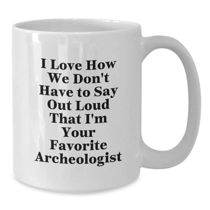 Funny Archeologist Gifts for Men from Friends - I Love How We Don't Have To Say Out Loud That I'm Your Favorite Archeologist White Coffee Mug, Graduation Unique Gifts for Archeologists - Victory Thru Vision