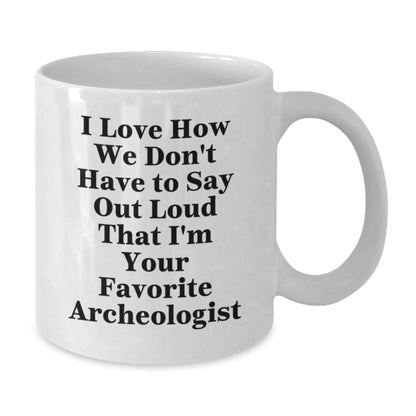 Funny Archeologist Gifts for Men from Friends - I Love How We Don't Have To Say Out Loud That I'm Your Favorite Archeologist White Coffee Mug, Graduation Unique Gifts for Archeologists - Victory Thru Vision