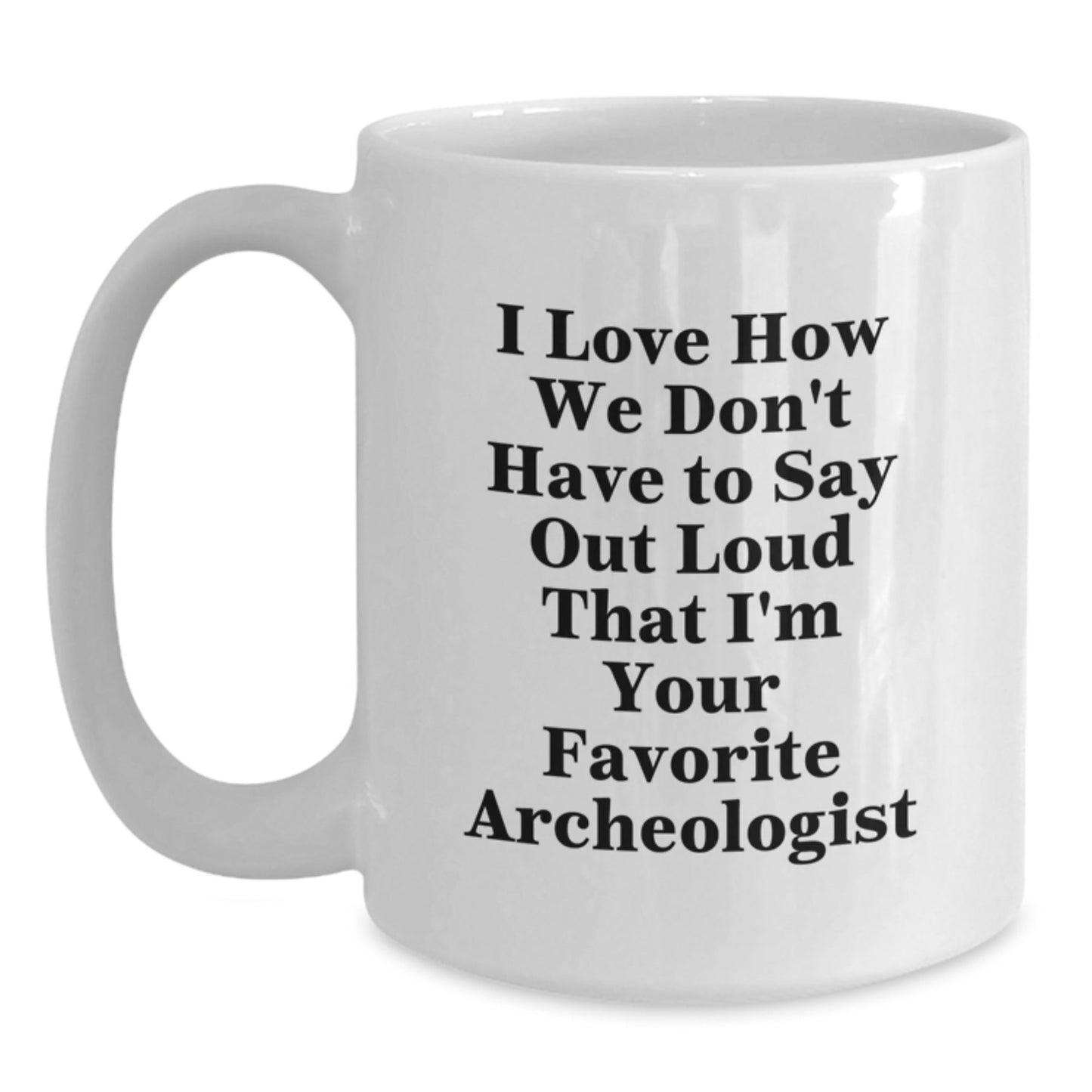 Funny Archeologist Gifts for Men from Friends - I Love How We Don't Have To Say Out Loud That I'm Your Favorite Archeologist White Coffee Mug, Graduation Unique Gifts for Archeologists - Victory Thru Vision