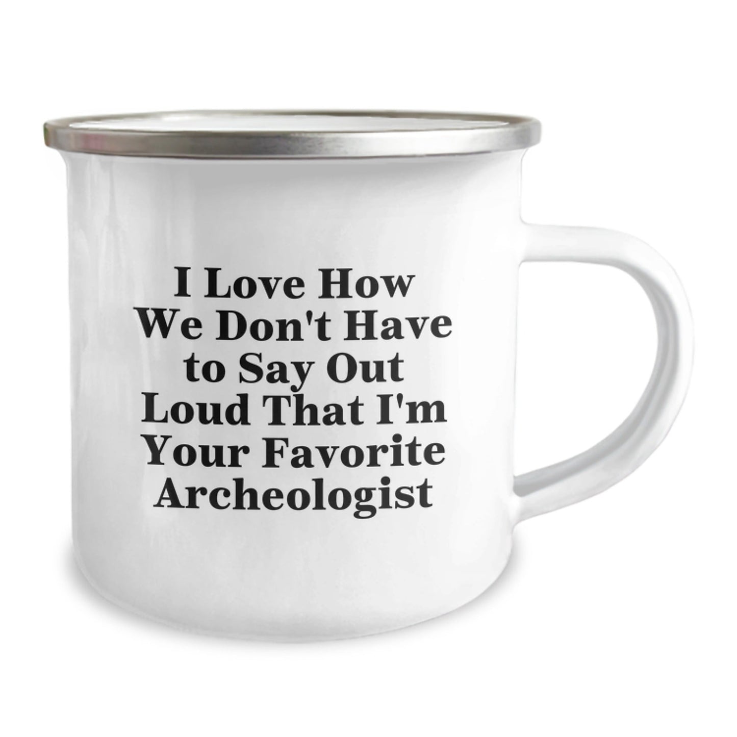 Funny Archeologist Gifts from Friends - I Love How We Don't Have To Say Out Loud That I'm Your Favorite Archeologist, Archeologist Camping Mug for Graduation, 12 oz Stainless Steel with Enamel Finish - Victory Thru Vision