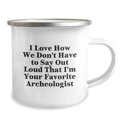 Funny Archeologist Gifts from Friends - I Love How We Don't Have To Say Out Loud That I'm Your Favorite Archeologist, Archeologist Camping Mug for Graduation, 12 oz Stainless Steel with Enamel Finish - Victory Thru Vision