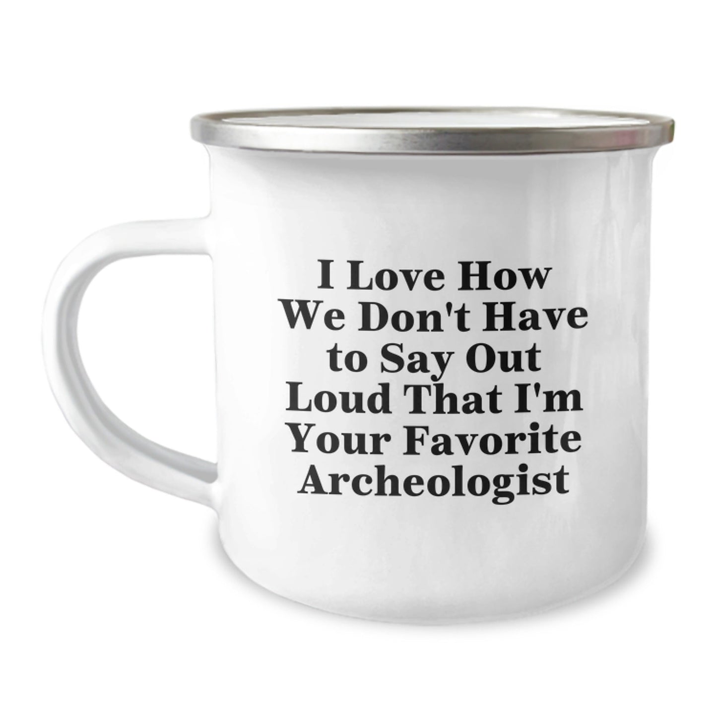 Funny Archeologist Gifts from Friends - I Love How We Don't Have To Say Out Loud That I'm Your Favorite Archeologist, Archeologist Camping Mug for Graduation, 12 oz Stainless Steel with Enamel Finish - Victory Thru Vision