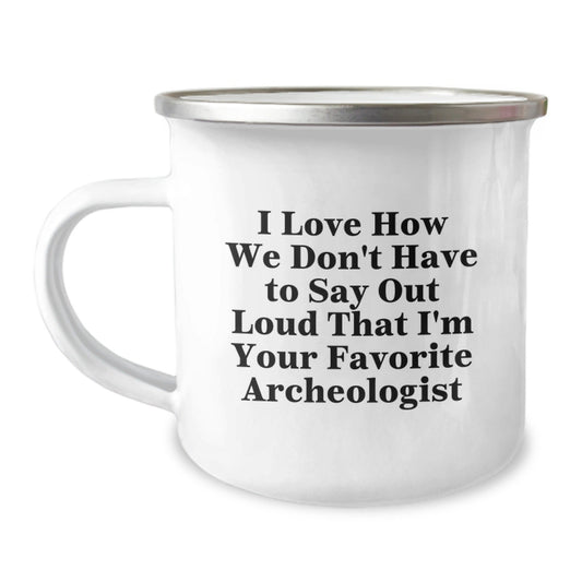 Funny Archeologist Gifts from Friends - I Love How We Don't Have To Say Out Loud That I'm Your Favorite Archeologist, Archeologist Camping Mug for Graduation, 12 oz Stainless Steel with Enamel Finish - Victory Thru Vision