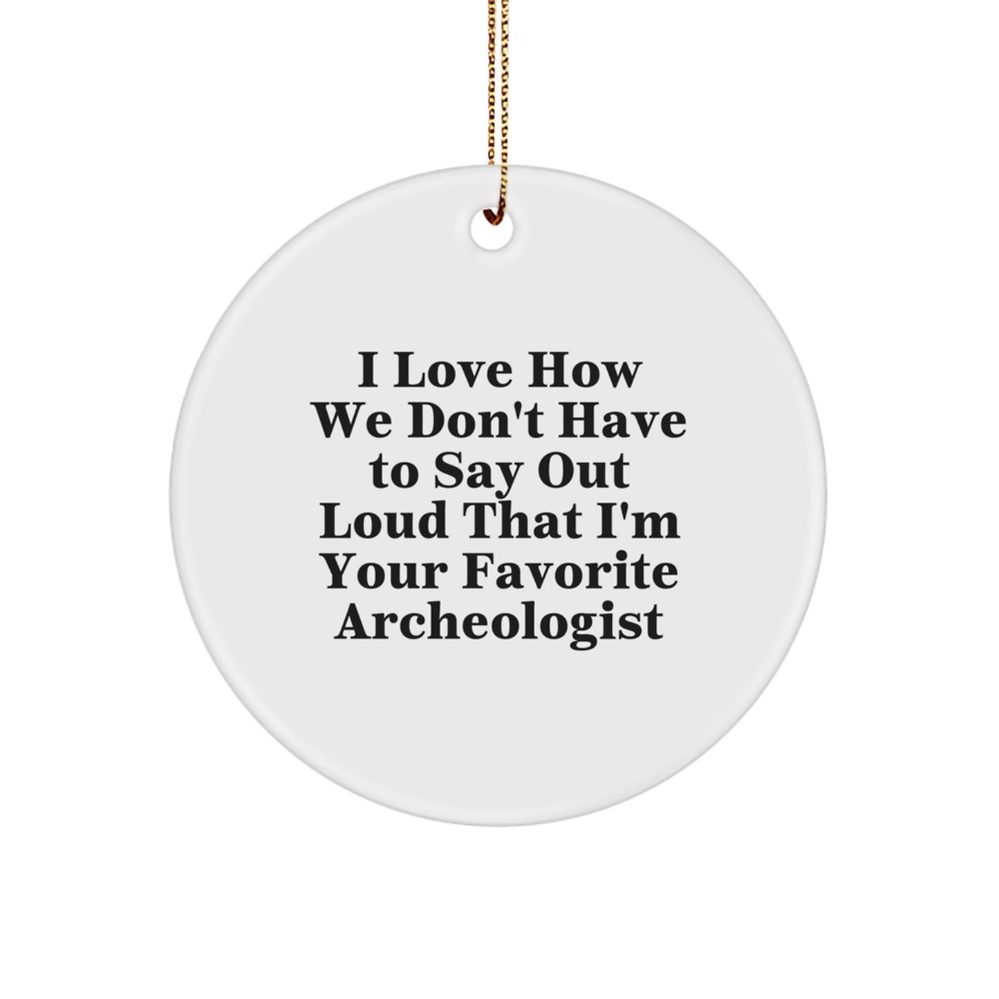 Funny Archeologist Gifts from Friends to Favorite Archeologists, I Love How We Don't Have To Say Out Loud That I'm Your Favorite - Circle Ornament for Christmas - Victory Thru Vision